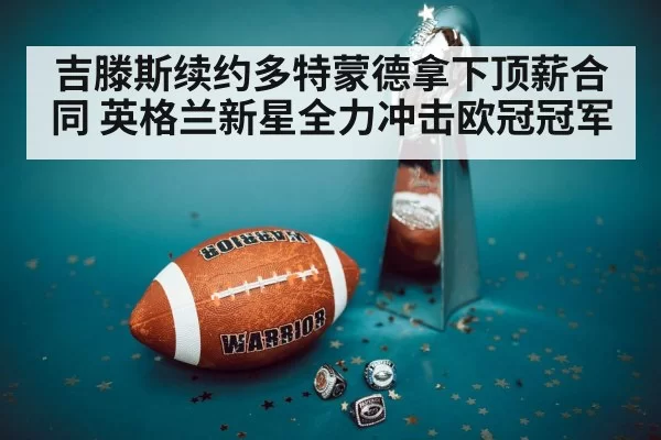 吉滕斯续约多特蒙德拿下顶薪合同 英格兰新星全力冲击欧冠冠军