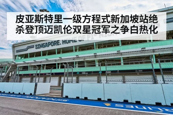 皮亚斯特里一级方程式新加坡站绝杀登顶迈凯伦双星冠军之争白热化
