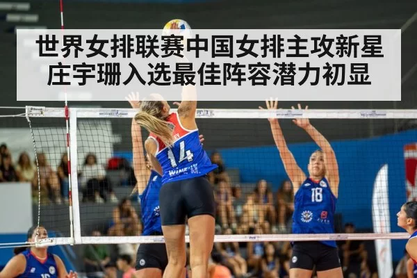 世界女排联赛中国女排主攻新星庄宇珊入选最佳阵容潜力初显