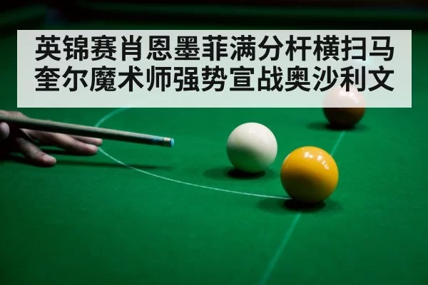 英锦赛肖恩墨菲满分杆横扫马奎尔魔术师强势宣战奥沙利文