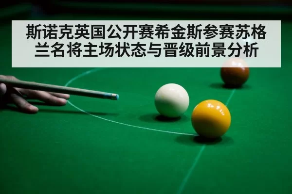 斯诺克英国公开赛希金斯参赛苏格兰名将主场状态与晋级前景分析